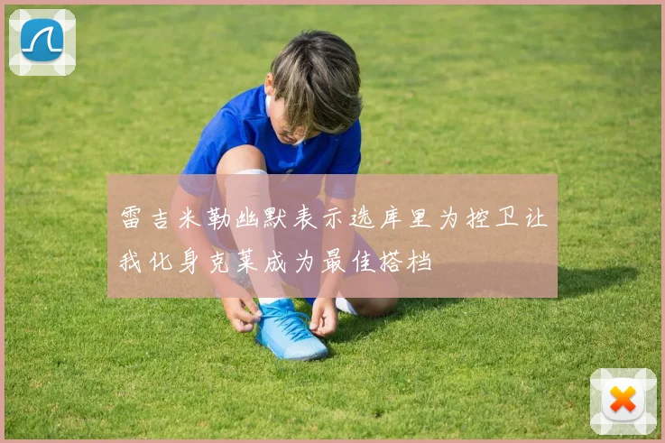 雷吉米勒幽默表示选库里为控卫让我化身克莱成为最佳搭档