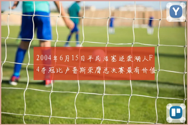 2004年6月15日平民活塞逆袭湖人F4夺冠比卢普斯荣膺总决赛最有价值球员