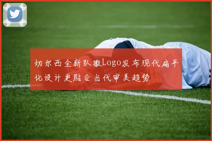 切尔西全新队徽Logo发布现代扁平化设计更贴合当代审美趋势