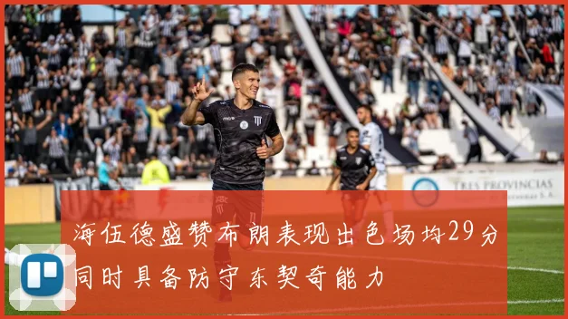 海伍德盛赞布朗表现出色场均29分同时具备防守东契奇能力