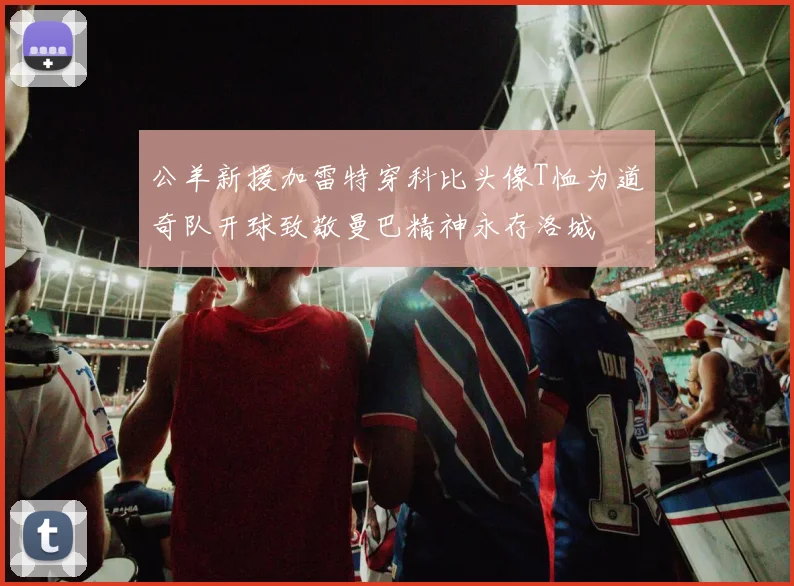 公羊新援加雷特穿科比头像T恤为道奇队开球致敬曼巴精神永存洛城
