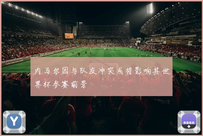 内马尔因与队友冲突或将影响其世界杯参赛前景