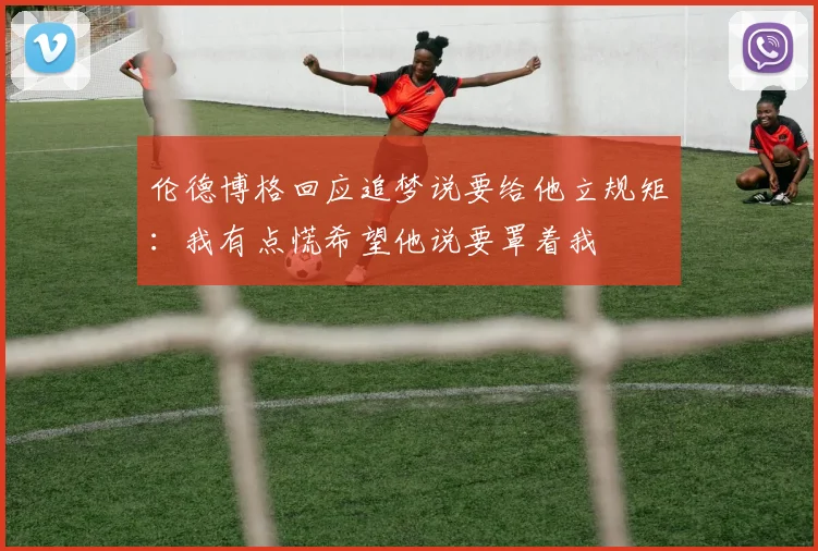 伦德博格回应追梦说要给他立规矩：我有点慌希望他说要罩着我