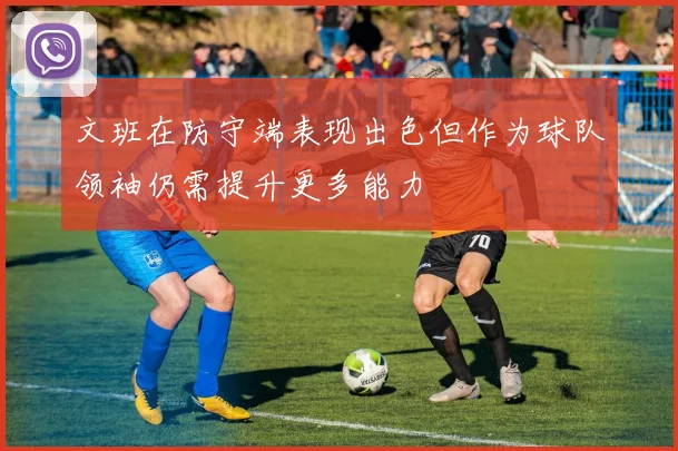 文班在防守端表现出色但作为球队领袖仍需提升更多能力