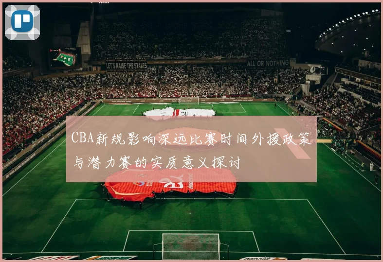 CBA新规影响深远比赛时间外援政策与潜力赛的实质意义探讨