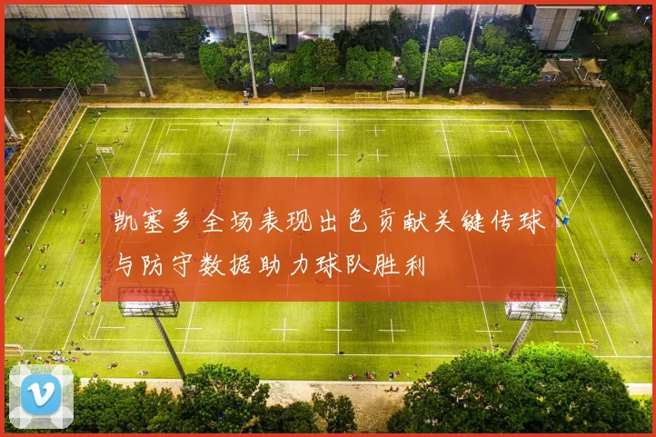 凯塞多全场表现出色贡献关键传球与防守数据助力球队胜利