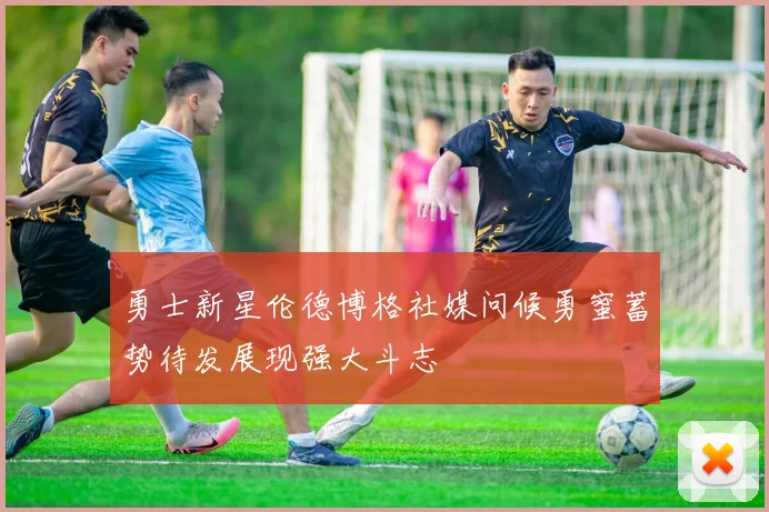 勇士新星伦德博格社媒问候勇蜜蓄势待发展现强大斗志