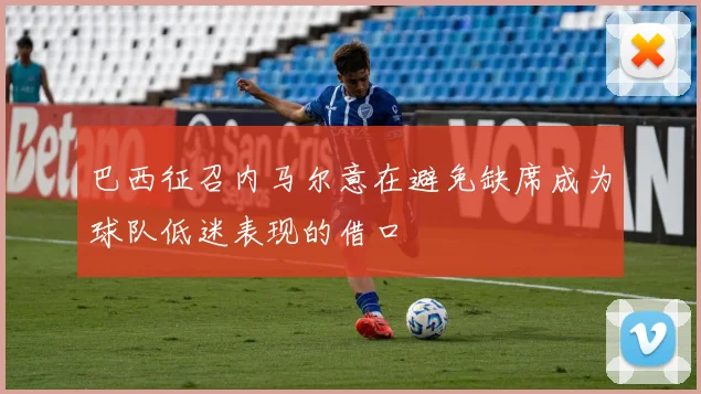 巴西征召内马尔意在避免缺席成为球队低迷表现的借口